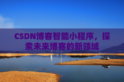 CSDN博客智能小程序，探索未来博客的新领域